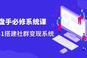 （2110期）操盘手必修系统课，从0-1搭建社群变现系统