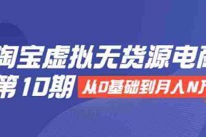 （1932期）淘宝虚拟无货源电商第10期：从0基础到月入N万，全程实操，可批量操作