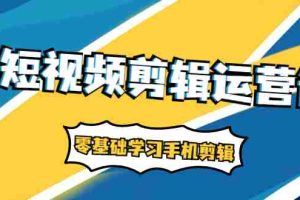 （1911期）短视频剪辑运营课：账号+运营+直播，零基础学习手机剪辑【视频课程】