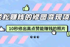（1905期）轻松赚钱的修图变现项目：10秒修出高点赞能赚钱的照片（18节视频课）