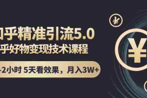 （1424期）知乎精准引流5.0+知乎好物变现技术课程：每天1-2小时5天看效果，月入3W+