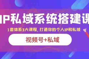 （6308期）IP私域 系统搭建课，视频号+私域 1套 体系 3大课程，打通你的个人ip私域