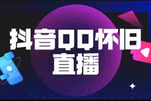 （5894期）抖音QQ怀旧直播撸音浪变现项目（教程+软件+素材）
