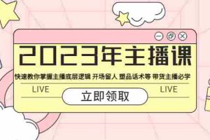 （5887期）2023年主播课 快速教你掌握主播底层逻辑 开场留人 塑品话术等 带货主播必学