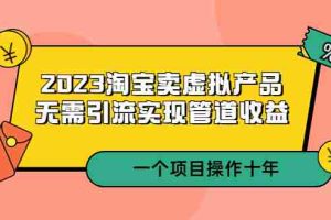 （5376期）2023淘宝卖虚拟产品，无需引流实现管道收益  一个项目能操作十年
