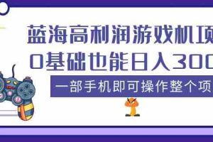 （5365期）蓝海高利润游戏机项目，0基础也能日入300+。一部手机即可操作整个项目