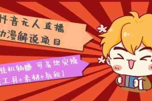 （5349期）抖音无人直播·动漫解说项目：吸金挂机躺赚 可落地实操【工具+素材+教程】