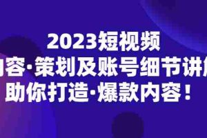 （5278期）2023短视频内容·策划及账号细节讲解，助你打造·爆款内容！