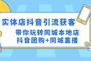 （4769期）实体店抖音引流获客实操课：带你玩转同城本地店抖音团购+同城直播