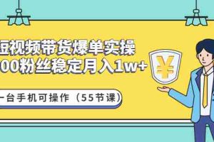 （4564期）短视频带货爆单实操：1000粉丝稳定月入1w+一台手机可操作（55节课）