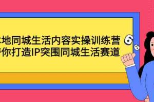 （4477期）本地同城生活内容实操训练营：带你打造IP突围同城生活赛道