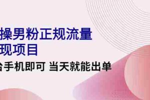（4265期）2022实操男粉正规流量变现项目，一台手机即可 当天就能出单【视频课程】