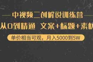 （4057期）中视频二创解说训练营：从0到精通 文案+标题+素材、月入5000到5W