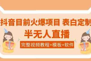 （3842期）抖音目前火爆项目-表白定制：半无人直播，完整视频教程+模板+软件！