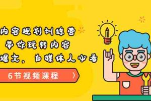 （3279期）《内容规划训练营》带你玩转内容，打造爆文，自媒体人必看（6节视频课程）