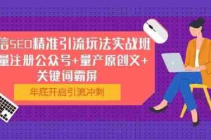 （1052期）微信SEO精准引流玩法实战班，批量注册公众号+量产原创文+关键词霸屏
