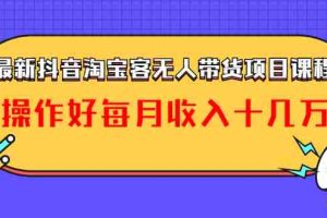 （1040期）最新抖音淘宝客无人带货项目课程：操作好每月收入十几万不夸张