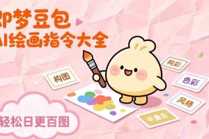 （17261期）即梦豆包AI绘画指令大全：海量关键词库一键复制，出图效率提升10倍，轻松日更百图