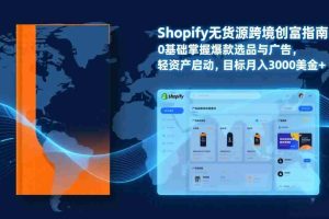 （17238期）Shopify爆款打法实战：从选品到广告投放，复制爆款模型，驱动独立站月销售额破万刀
