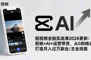 （17231期）短视频全栈实战课2026更新：剪映+AI+运营带货，从0到精通，打造月入过万副业/主业技能