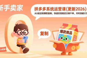 （17202期）拼多多系统运营课(更新2026)，从0起店到爆款复制，快速实现稳定日销千单，月利润破5万