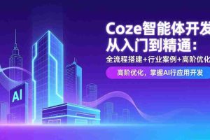 （17199期）Coze智能体开发从入门到精通：全流程搭建+行业案例+高阶优化，掌握AI应用开发