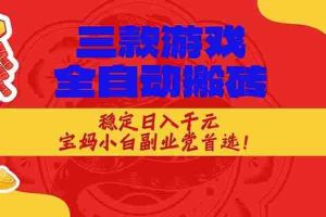 （17177期）三款游戏全自动搬砖，稳定日入1K，宝妈小白副业党首选！