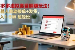 （17174期）多多虚拟类目躺赚玩法！机器人自动接单+发货，月入 1-5W 超轻松