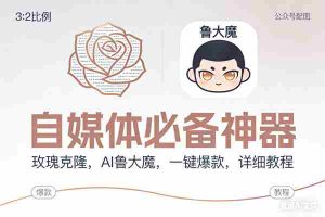 （17170期）玫瑰克隆神器，ai鲁大魔，自媒体必备工具，一键爆款神器，详细教程。