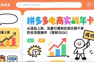（17146期）拼多多电商实战年卡：从选品上架、流量引爆到实现日销千单的全流程操作（更新2026）