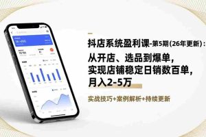 （17120期）抖店系统盈利课-第5期(26年更新)：从开店、选品到爆单，实现店铺稳定日销数百单，月入2-5万