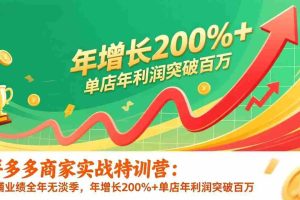 （17104期）拼多多商家实战特训营：店铺业绩全年无淡季，年增长200%+单店年利润突破百万(26年1月更新)
