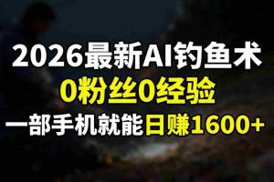 （17084期）2026最新AI钓鱼术:0粉丝0经验，一部手机就能开启赚钱模式