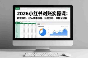 （17071期）2026小红书对账实操课：数据导出、收入成本核算、经营分析，掌握全流程