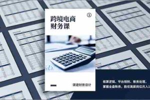 （17036期）跨境电商财务课，核算逻辑、平台规则、账务处理，掌握全盘账务，胜任高薪岗位月入1.5万+
