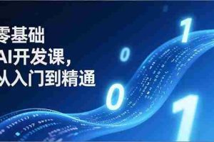 （17034期）零基础AI开发课，从入门到精通、实战案例、部署落地，成为AI智能体应用达人，开拓高价值副业