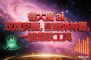（17034期）玫瑰克隆神器，ai鲁大魔，自媒体必备神器，一键爆款，详细教程