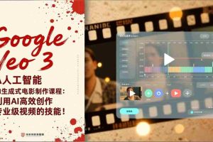 （17032期）Google Veo 3人工智能AI生成式电影制作课程：利用AI高效创作专业级视频的技能！