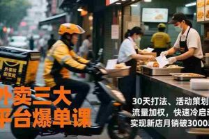 （17019期）外卖三大平台爆单课，30天打法、活动策划、流量加权，快速冷启动，实现新店月销破3000单