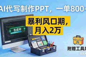 （16967期）AI代写制作PPT，一单800+， 暴利风口期，月入2万【附工具】