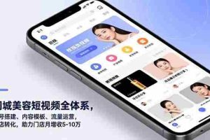 （16951期）同城美容短视频全体系，账号搭建、内容模板、流量运营，到店转化，助力门店月增收5-10万