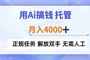 （16931期）用Ai搞钱，托管，月入4000+， 正规任务 解放双手 无需人工