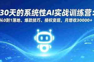 （16917期）30天的系统性AI实战训练营：从0到1落地、爆款技巧、授权变现，月增收30000+