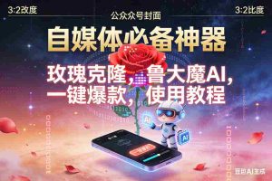 （16912期）玫瑰克隆神器，鲁大魔，ai，自媒体必备软件，一键爆款工具，详细教程