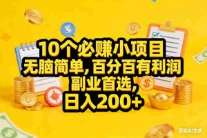 （16911期）10个必赚小项目，无脑简单，百分百有利润，副业首选，日入200+