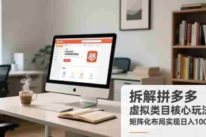 （16906期）拆解拼多多虚拟类目核心玩法，矩阵化布局实现日入1000+