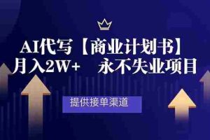 （16905期）AI代写商业计划书，月入2W+，提供接单渠道，永不失业项目