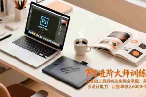 （16868期）PS进阶大师训练营，从基础工具到商业案例全掌握，具备专业设计能力，月接单收入6000-1.2万