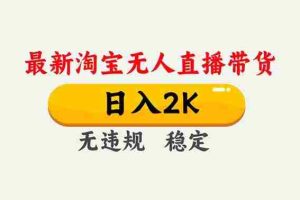 （16835期）淘宝无人直播【最新】，独家技术，日入2K+，无违规无封号，可矩阵，长期稳定