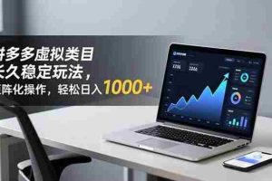 （16826期）拼多多虚拟类目长久稳定玩法 矩阵化操作，轻松日入 1000+